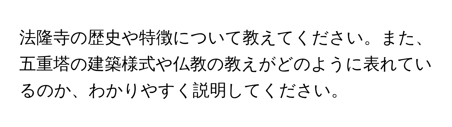 法隆寺の歴史や特徴について教えてください。また、五重塔の建築様式や仏教の教えがどのように表れているのか、わかりやすく説明してください。