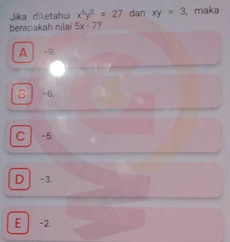 Jika diketahui x^6y^3=27 dan xy=3 ,maka
berapakah nilai 5x-7
A -9.
B -6.
C -5.
D -3.
E -2.