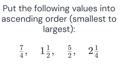 Put the following values into
ascending order (smallest to
largest):