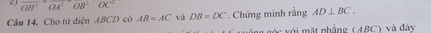 overline OH^2=overline OA^2^OB^2OC^2
Câu 14. Cho tứ diện ABCD có AB=AC và DB=DC. Chứng minh rằng AD⊥ BC. 
ng góc với mặt phẳng (ABC) và đáy