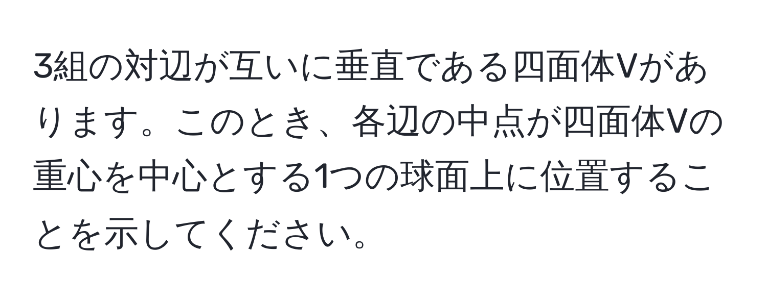 3組の対辺が互いに垂直である四面体Vがあります。このとき、各辺の中点が四面体Vの重心を中心とする1つの球面上に位置することを示してください。