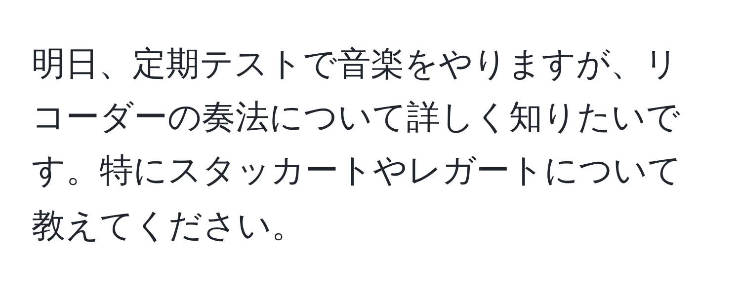 明日、定期テストで音楽をやりますが、リコーダーの奏法について詳しく知りたいです。特にスタッカートやレガートについて教えてください。