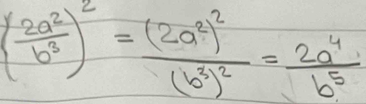 ( 2a^2/b^3 )^2=frac (2a^2)^2(b^3)^2= 2a^4/b^5 