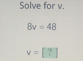 Solve for v.
8v=48
v= ?