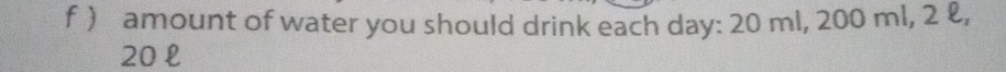  amount of water you should drink each day : 20 ml, 200 ml, 2 &,
20 l