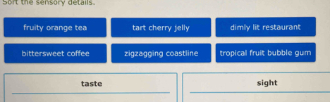 Sort the sensory details.
fruity orange tea tart cherry jelly dimly lit restaurant
bittersweet coffee zigzagging coastline tropical fruit bubble gum
taste sight