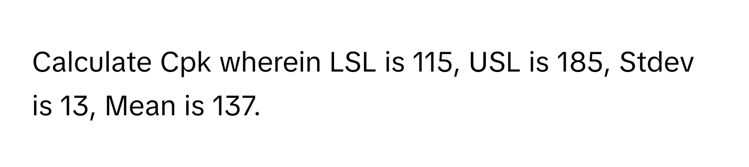 Solved: Calculate Cpk wherein LSL is 115, USL is 185, Stdev is 13, Mean ...