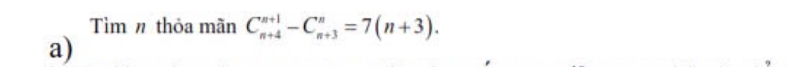 Tìm n thỏa mãn C_(n+4)^(n+1)-C_(n+3)^n=7(n+3). 
a)