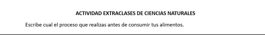 ACTIVIDAD EXTRACLASES DE CIENCIAS NATURALES 
Escribe cual el proceso que realizas antes de consumir tus alimentos.