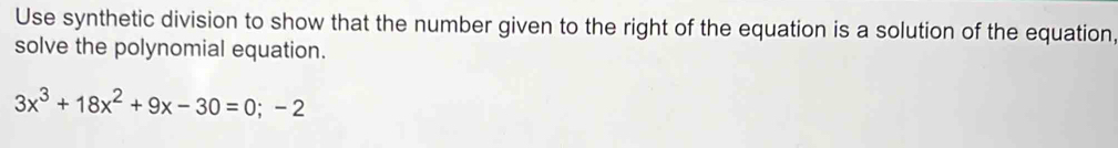 Use synthetic division to show that the number given to the right of the equation is a solution of the equation, 
solve the polynomial equation.
3x^3+18x^2+9x-30=0;-2