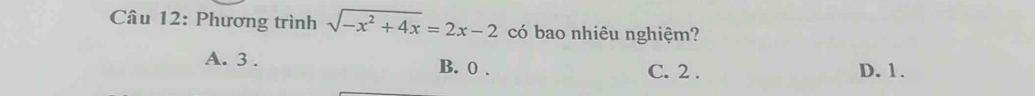 Phương trình sqrt(-x^2+4x)=2x-2 có bao nhiêu nghiệm?
A. 3. B. 0. C. 2.
D. 1.