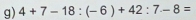 4+7-18:(-6)+42:7-8=