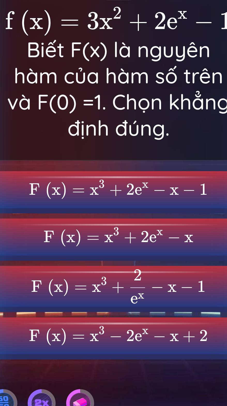 f(x)=3x^2+2e^x-1
Biết F(x) là nguyên
hàm của hàm số trên
và F(0)=1. Chọn khẳng
định đúng.
F(x)=x^3+2e^x-x-1
F(x)=x^3+2e^x-x
F(x)=x^3+ 2/e^x -x-1
F(x)=x^3-2e^x-x+2