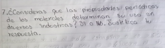 CConsideras gue las propicdades/ penddrees 
de los materales determinon 8o uso en 
diveroas industras? 84 0 NO. Book Rica to 
respuesta.