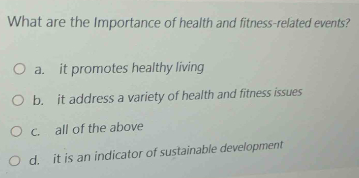 What are the Importance of health and fitness-related events?
a. it promotes healthy living
b. it address a variety of health and fitness issues
c. all of the above
d. it is an indicator of sustainable development