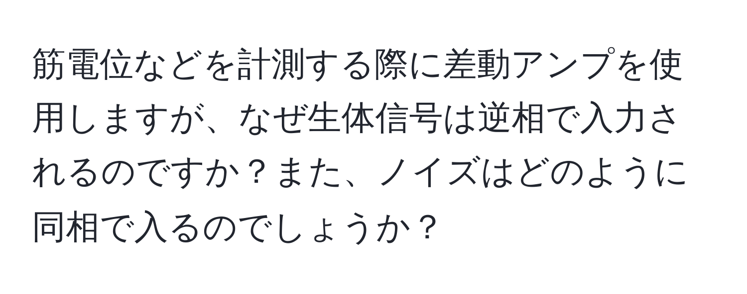 筋電位などを計測する際に差動アンプを使用しますが、なぜ生体信号は逆相で入力されるのですか？また、ノイズはどのように同相で入るのでしょうか？