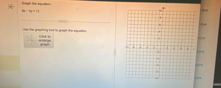 Graph the equation.
6x-3y=12
due 
due 
Use the graphing tool to graph the equation. 
Click tocore 
enlarge 
graph 
ore 
icore 
re