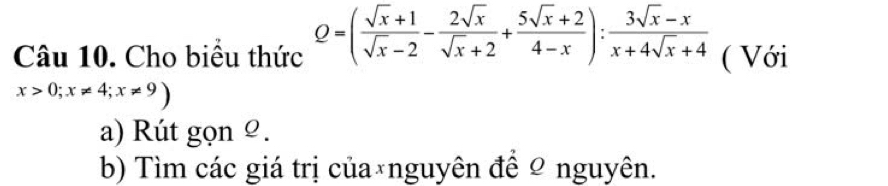 Cho biểu thức Q=( (sqrt(x)+1)/sqrt(x)-2 - 2sqrt(x)/sqrt(x)+2 + (5sqrt(x)+2)/4-x ): (3sqrt(x)-x)/x+4sqrt(x)+4  ( Với
x>0; x!= 4;x!= 9)
a) Rút gọn º. 
b) Tìm các giá trị của*nguyên đề Ω nguyên.