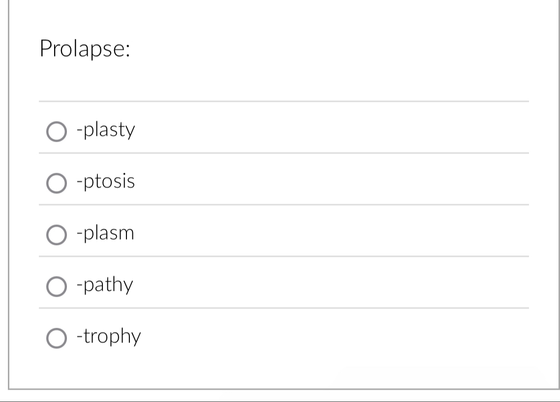 Prolapse:
-plasty
-ptosis
-plasm
-pathy
-trophy