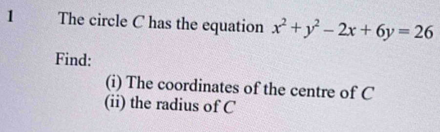 The circle C has the equation x^2+y^2-2x+6y=26
Find: 
(i) The coordinates of the centre of C
(ii) the radius of C