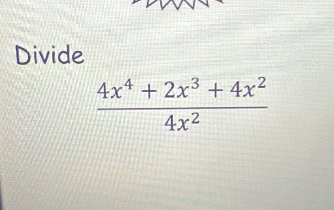 Divide
 (4x^4+2x^3+4x^2)/4x^2 