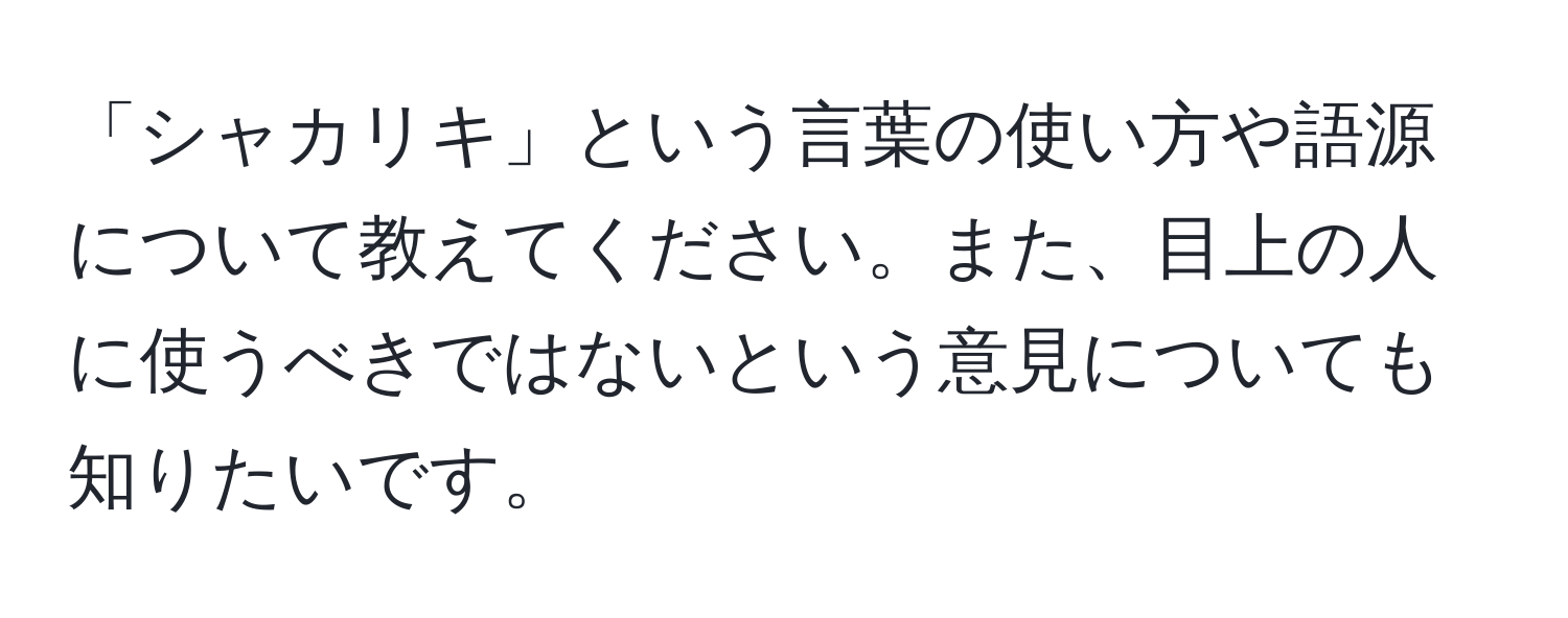 「シャカリキ」という言葉の使い方や語源について教えてください。また、目上の人に使うべきではないという意見についても知りたいです。