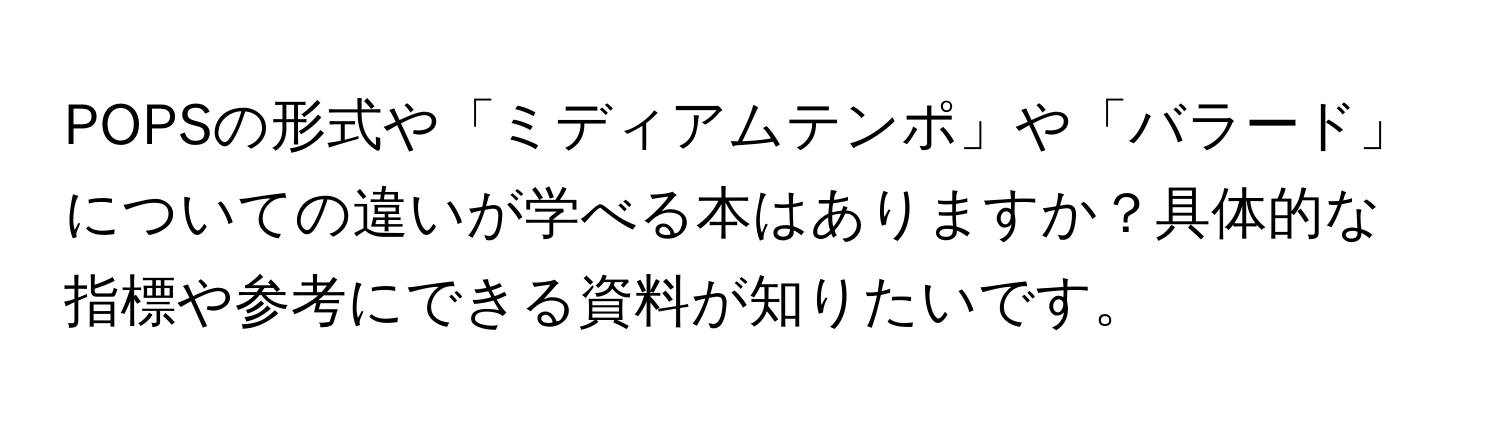 POPSの形式や「ミディアムテンポ」や「バラード」についての違いが学べる本はありますか？具体的な指標や参考にできる資料が知りたいです。