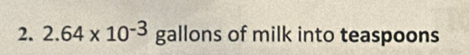 2.64* 10^(-3) gallons of milk into teaspoons