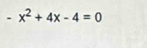 -x^2+4x-4=0