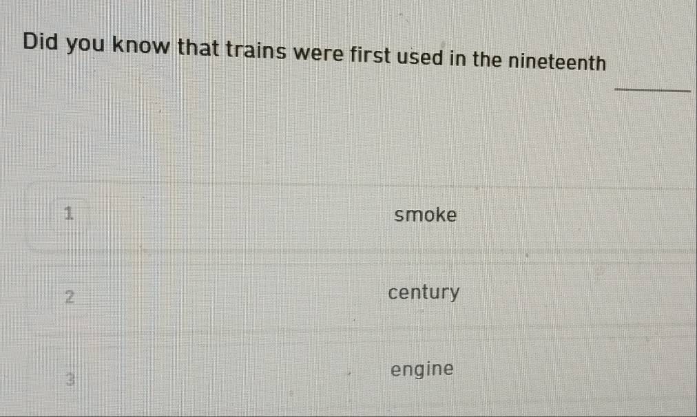 Did you know that trains were first used in the nineteenth 
_ 
1 smoke 
2 century 
3 
engine