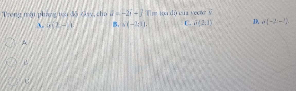 Trong mặt phãng tọa độ Oxy, cho vector u=-2vector i+vector j. Tìm tọa độ của vectơ #. vector U
C.
A. vector u(2;-1). B. vector u(-2;1). vector u(2:1).
D. u(-2;-1). 
A
B
C