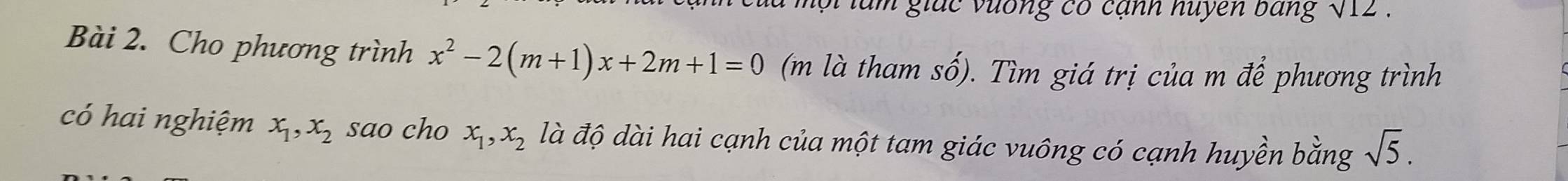 lam giác vương có cạnh nuyen bang sqrt(12)

Bài 2. Cho phương trình x^2-2(m+1)x+2m+1=0 (m là tham số). Tìm giá trị của m để phương trình 
có hai nghiệm x_1, x_2 sao cho x_1, x_2 là độ dài hai cạnh của một tam giác vuông có cạnh huyền bằng sqrt(5).