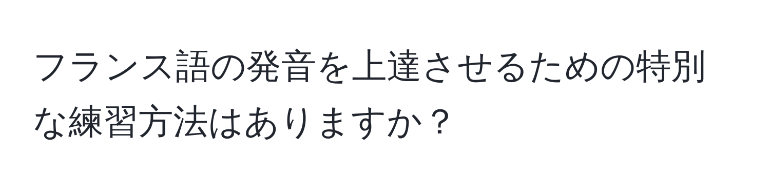 フランス語の発音を上達させるための特別な練習方法はありますか？