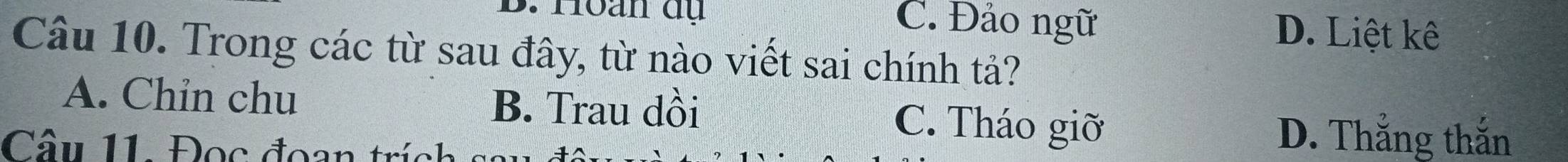 Hoan dụ C. Đảo ngữ D. Liệt kê
Câu 10. Trong các từ sau đây, từ nào viết sai chính tả?
A. Chin chu B. Trau dồi C. Tháo giỡ
Câu 11. Đọc đoạn trích
D. Thắng thắn