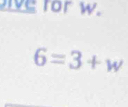 ve for w.
6=3+w