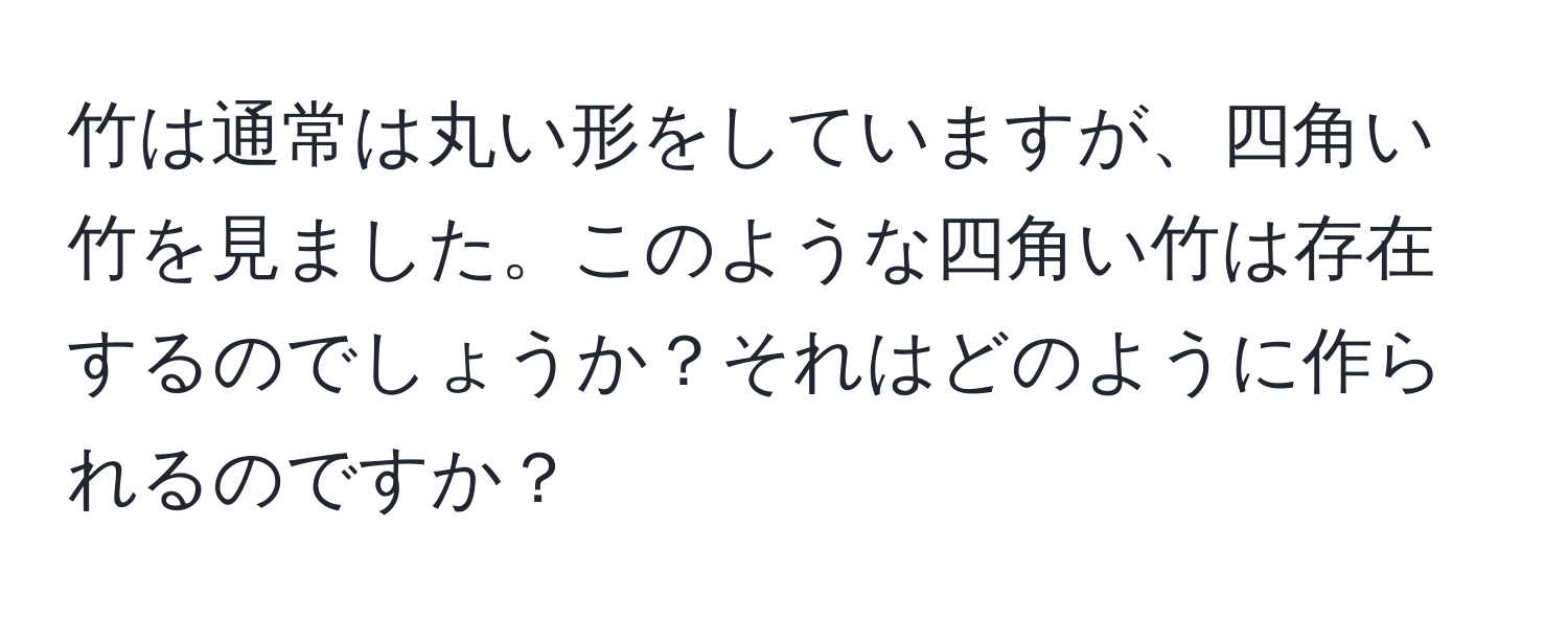 竹は通常は丸い形をしていますが、四角い竹を見ました。このような四角い竹は存在するのでしょうか？それはどのように作られるのですか？