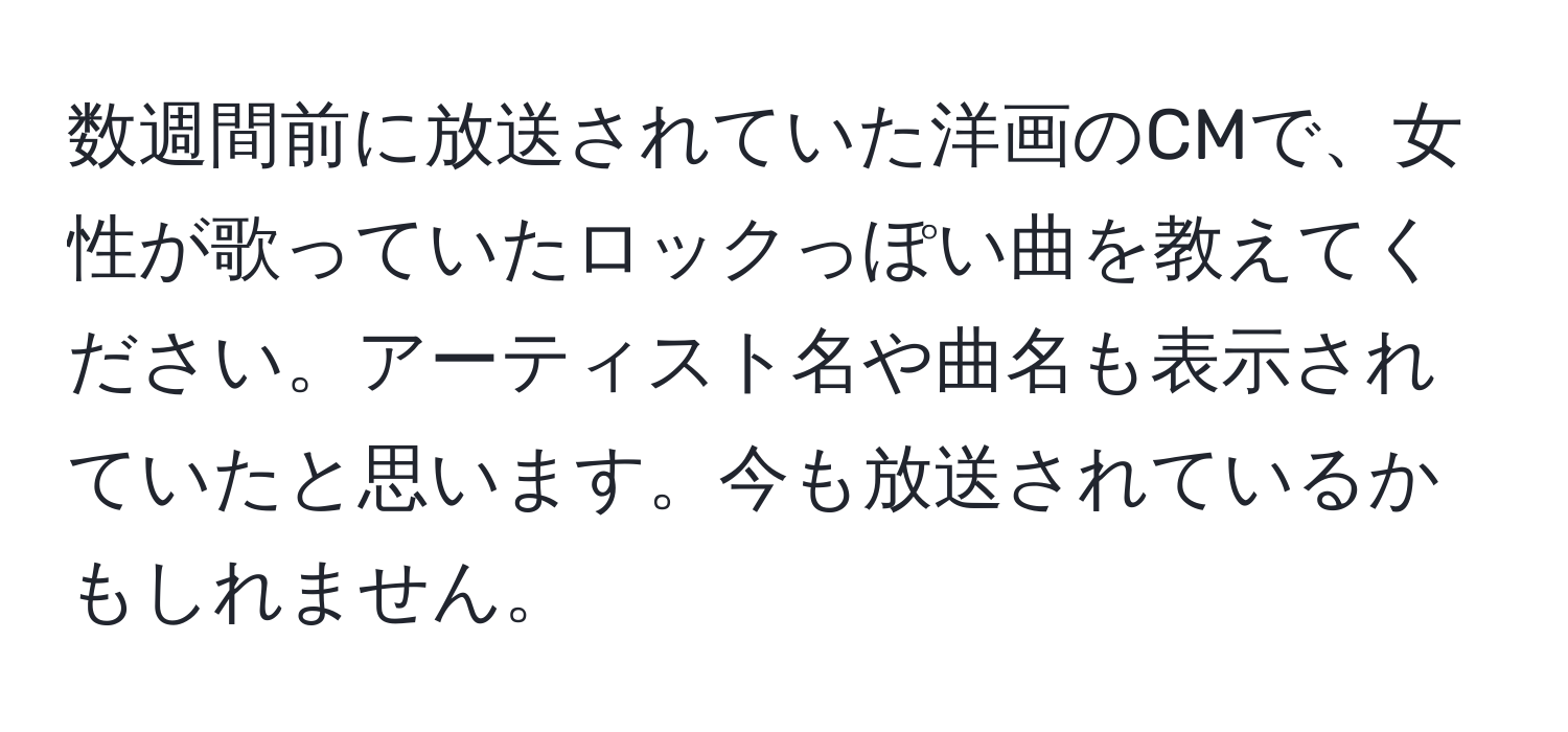 数週間前に放送されていた洋画のCMで、女性が歌っていたロックっぽい曲を教えてください。アーティスト名や曲名も表示されていたと思います。今も放送されているかもしれません。