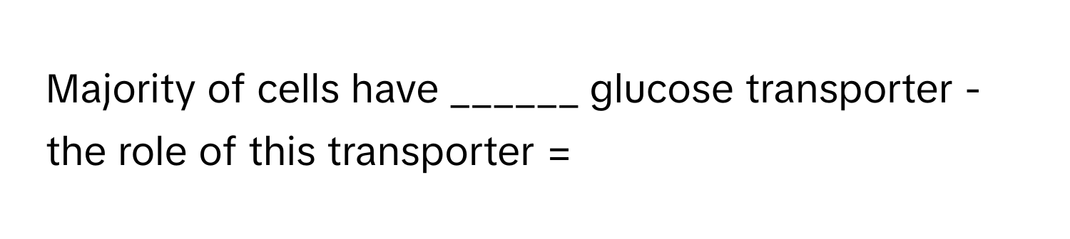 Majority of cells have ______ glucose transporter - the role of this transporter =