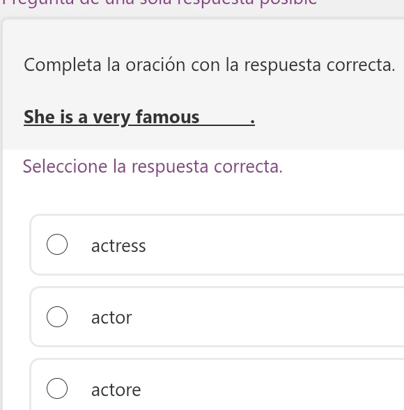 Completa la oración con la respuesta correcta.
She is a very famous .
Seleccione la respuesta correcta.
actress
actor
actore