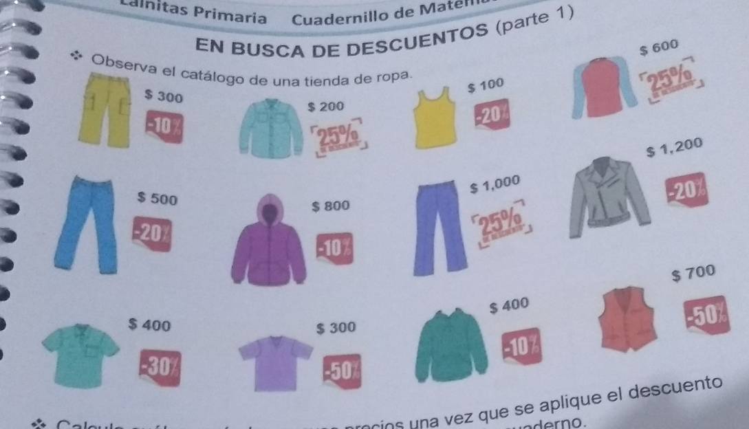 Laínitas Primaria Cuadernillo de Matell 
EN BUSCA DE DESCUENTOS (parte 1)
$ 600
* Observa el catálogo de una tienda de ropa. 25%
$ 100
1 $ 300
$ 200
-10
20
25%

$ 1,000 $ 1,200
$ 500
-20
$ 800
-20
25%
-10%
$ 700
$ 400
$ 400 $ 300
50x
-10%
-30 -50
rins una vez que se aplique el descuento 
dn o .