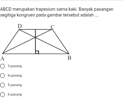 ABCD merupakan trapesium sama kaki. Banyak pasangan
segitiga kongruen pada gambar tersebut adalah ....
3 pasang
4 pasang
5 pasang
6 pasang