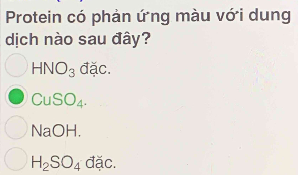 Protein có phản ứng màu với dung
dịch nào sau đây?
HNO_3 đặc.
CuSO_4.
NaOH.
H_2SO_4 đặc.