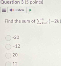 Listen
Find the sum of sumlimits (_k=0)^4(-2k)
-20
-12
20
12