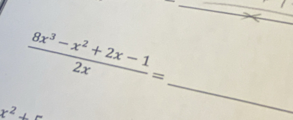  (8x^3-x^2+2x-1)/2x =
x^2+
_