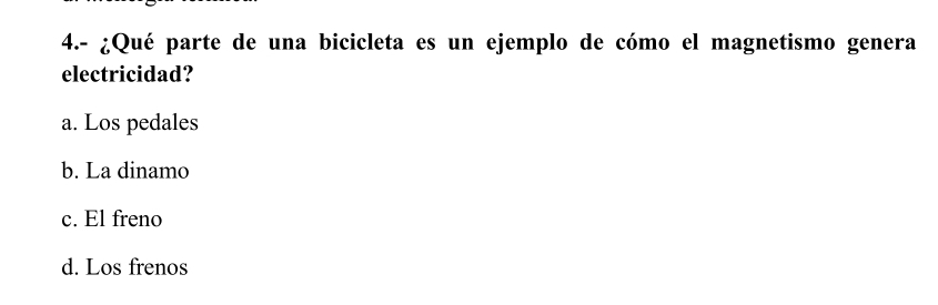 4.- ¿Qué parte de una bicicleta es un ejemplo de cómo el magnetismo genera
electricidad?
a. Los pedales
b. La dinamo
c. El freno
d. Los frenos