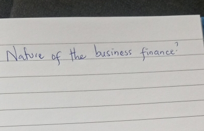 Nature of the business finance?