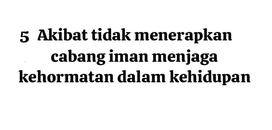 Akibat tidak menerapkan 
cabang iman menjaga 
kehormatan dalam kehidupan