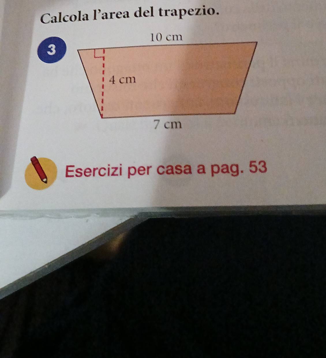 Calcola larea del trapezio. 
3 
Esercizi per casa a pag. 53