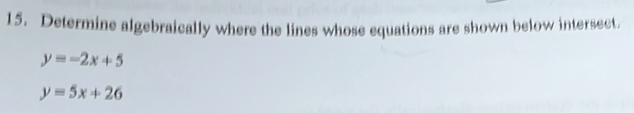 Determine algebraically where the lines whose equations are shown below intersect.
y=-2x+5
y=5x+26