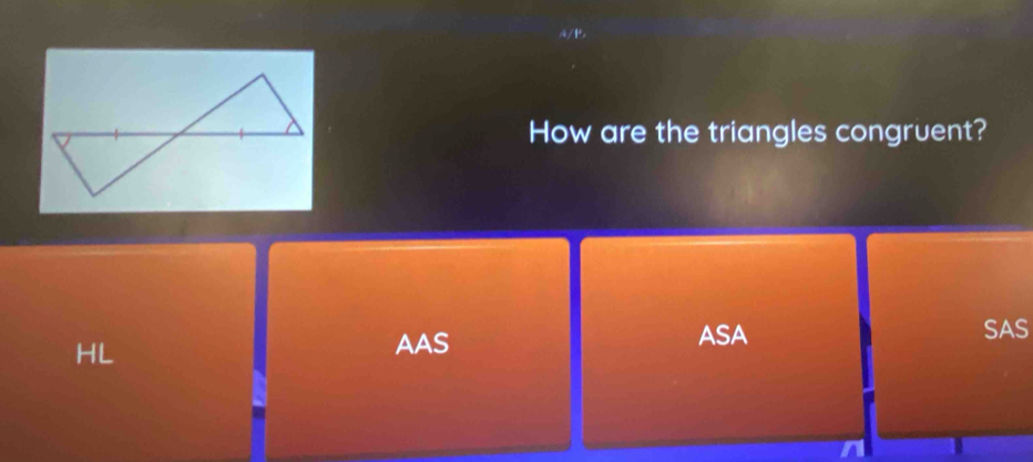 How are the triangles congruent?
HL
AAS ASA SAS